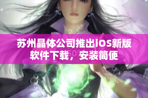 苏州晶体公司推出iOS新版软件下载，安装简便