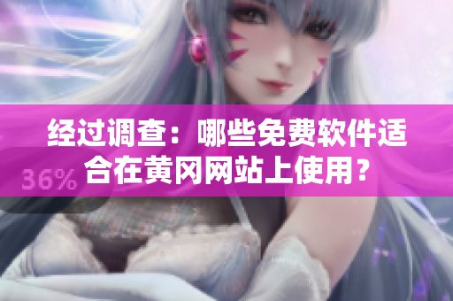 经过调查：哪些免费软件适合在黄冈网站上使用？