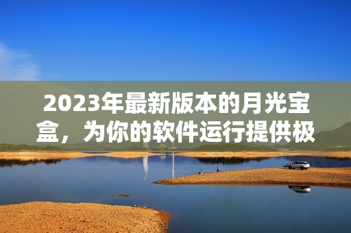 2023年最新版本的月光宝盒，为你的软件运行提供极致加速