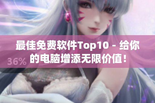 最佳免费软件Top10 - 给你的电脑增添无限价值！