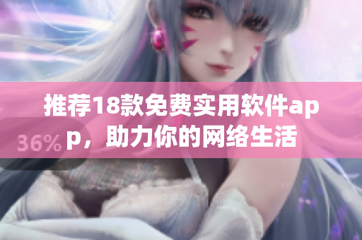 推荐18款免费实用软件app，助力你的网络生活