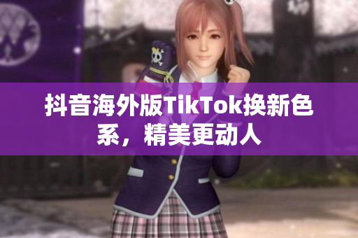 抖音海外版TikTok换新色系，精美更动人