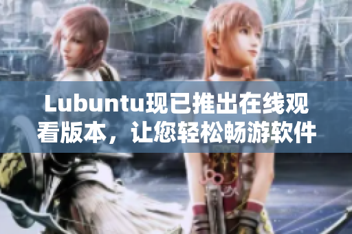 Lubuntu现已推出在线观看版本，让您轻松畅游软件世界