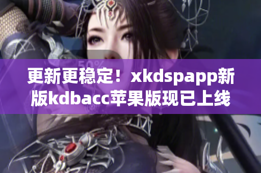 更新更稳定！xkdspapp新版kdbacc苹果版现已上线！(1)