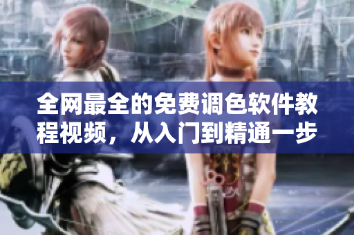 全网最全的免费调色软件教程视频，从入门到精通一步不落！