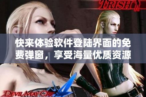 快来体验软件登陆界面的免费弹窗，享受海量优质资源！