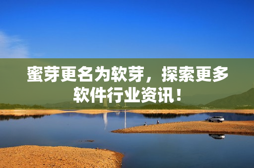 蜜芽更名为软芽，探索更多软件行业资讯！