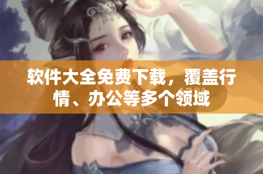 软件大全免费下载，覆盖行情、办公等多个领域