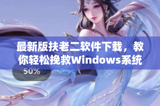 最新版扶老二软件下载，教你轻松挽救Windows系统！