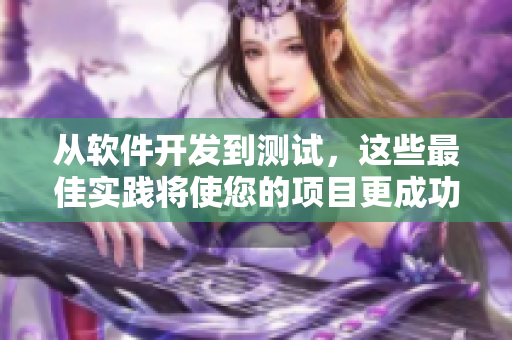 从软件开发到测试，这些最佳实践将使您的项目更成功