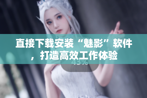 直接下载安装“魅影”软件，打造高效工作体验