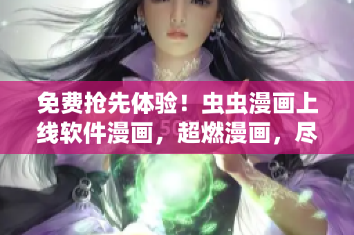 免费抢先体验！虫虫漫画上线软件漫画，超燃漫画，尽在漫画星球！