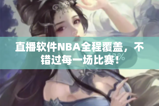 直播软件NBA全程覆盖，不错过每一场比赛！