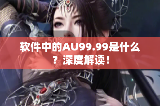 软件中的AU99.99是什么？深度解读！