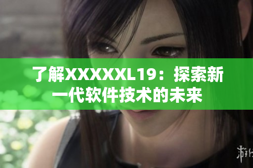了解XXXXXL19：探索新一代软件技术的未来
