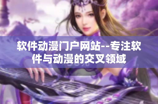 软件动漫门户网站--专注软件与动漫的交叉领域