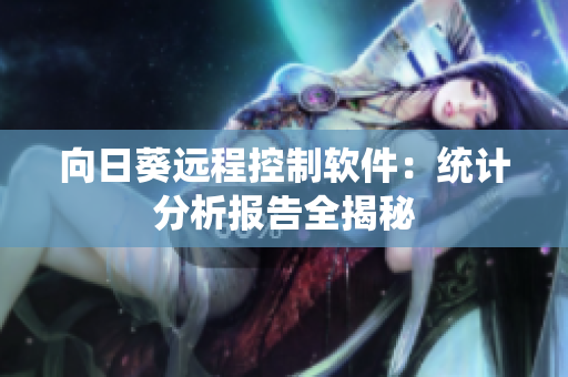 向日葵远程控制软件：统计分析报告全揭秘