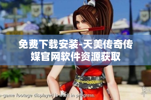 免费下载安装-天美传奇传媒官网软件资源获取