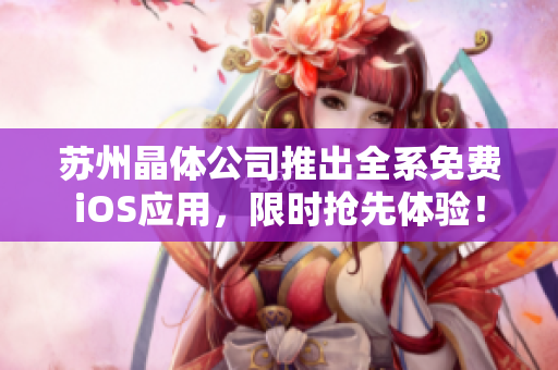 苏州晶体公司推出全系免费iOS应用，限时抢先体验！