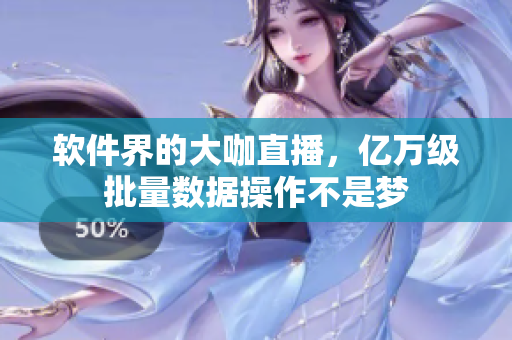 软件界的大咖直播，亿万级批量数据操作不是梦