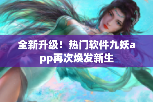 全新升级！热门软件九妖app再次焕发新生