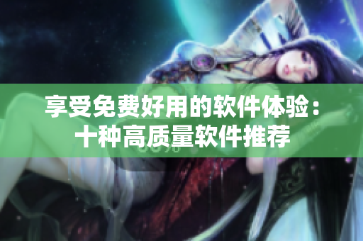 享受免费好用的软件体验：十种高质量软件推荐