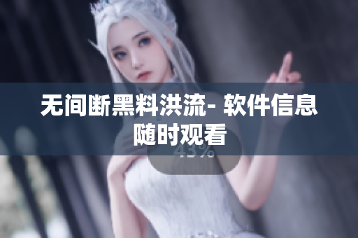 无间断黑料洪流- 软件信息随时观看