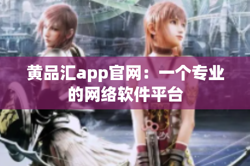 黄品汇app官网：一个专业的网络软件平台