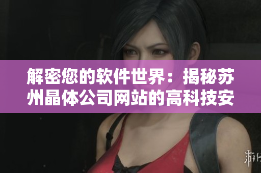 解密您的软件世界：揭秘苏州晶体公司网站的高科技安全防护