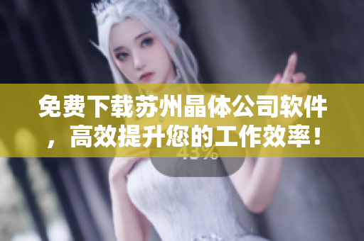 免费下载苏州晶体公司软件，高效提升您的工作效率！