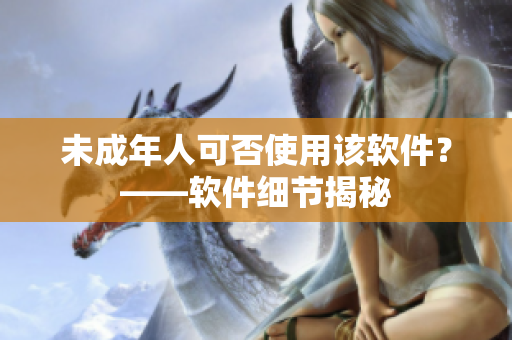 未成年人可否使用该软件？——软件细节揭秘