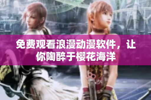 免费观看浪漫动漫软件，让你陶醉于樱花海洋