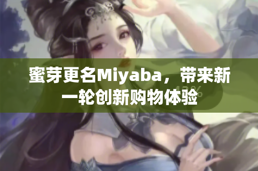 蜜芽更名Miyaba，带来新一轮创新购物体验