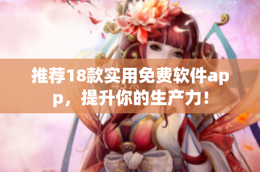 推荐18款实用免费软件app，提升你的生产力！