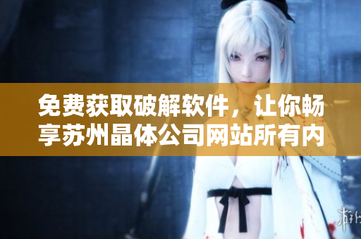 免费获取破解软件，让你畅享苏州晶体公司网站所有内容！
