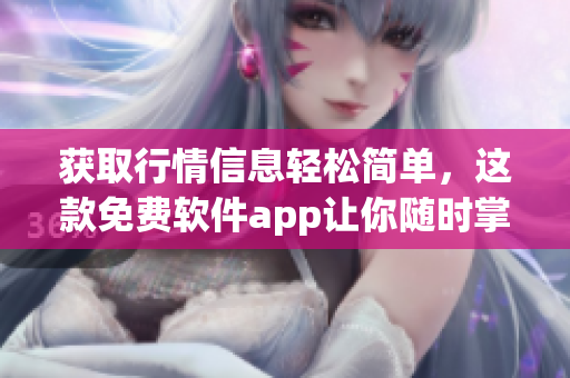 获取行情信息轻松简单，这款免费软件app让你随时掌握市场动态！