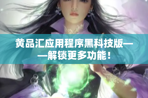 黄品汇应用程序黑科技版——解锁更多功能！