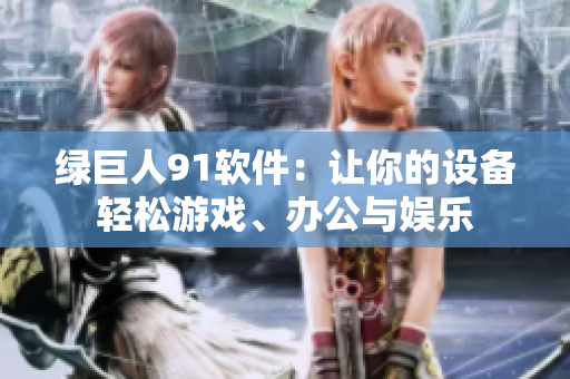 绿巨人91软件：让你的设备轻松游戏、办公与娱乐