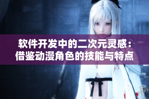 软件开发中的二次元灵感：借鉴动漫角色的技能与特点