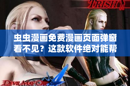 虫虫漫画免费漫画页面弹窗看不见？这款软件绝对能帮你！