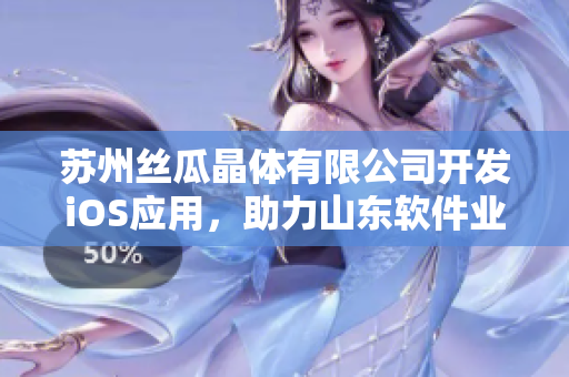 苏州丝瓜晶体有限公司开发iOS应用，助力山东软件业发展