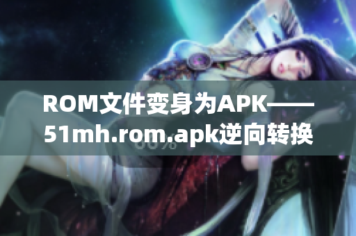 ROM文件变身为APK——51mh.rom.apk逆向转换详解