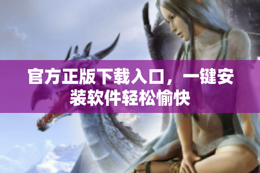 官方正版下载入口，一键安装软件轻松愉快