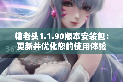 糟老头1.1.90版本安装包：更新并优化您的使用体验
