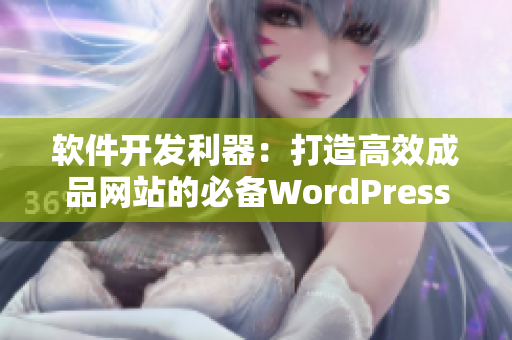 软件开发利器：打造高效成品网站的必备WordPress技巧