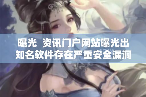 曝光  资讯门户网站曝光出知名软件存在严重安全漏洞