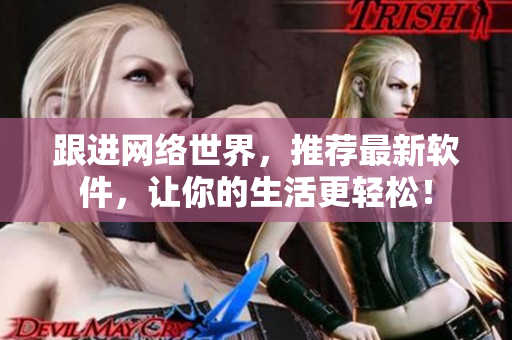 跟进网络世界，推荐最新软件，让你的生活更轻松！