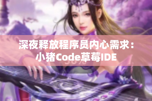 深夜释放程序员内心需求：小猪Code草莓IDE