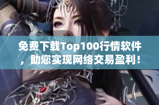 免费下载Top100行情软件，助您实现网络交易盈利！