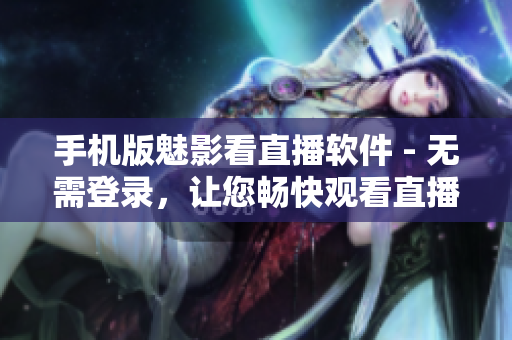 手机版魅影看直播软件 - 无需登录，让您畅快观看直播！